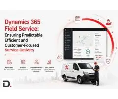 Dynamics 365 Field Service Ensuring Predictable, Efficient and Customer-Focused Service Delivery