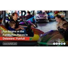 Fun Begins at the Family Fun Places in Delaware! | Funfull